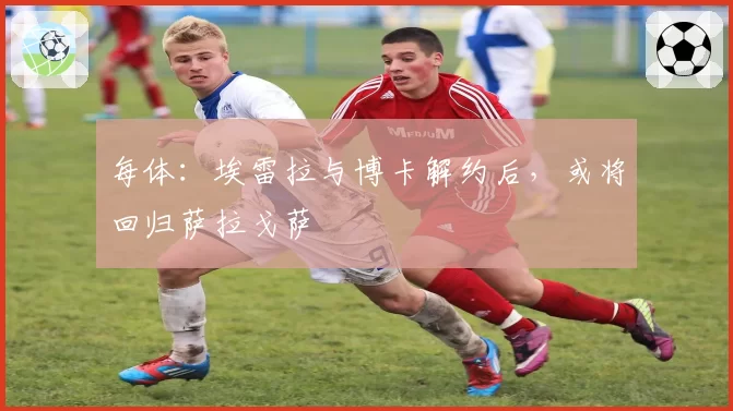 每体：埃雷拉与博卡解约后，或将回归萨拉戈萨