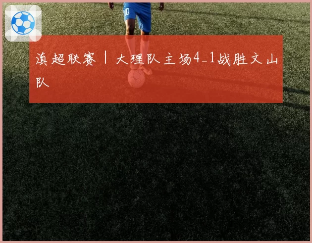 滇超联赛｜大理队主场4_1战胜文山队