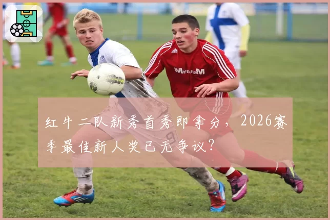 红牛二队新秀首秀即拿分,2026赛季最佳新人奖已无争议?