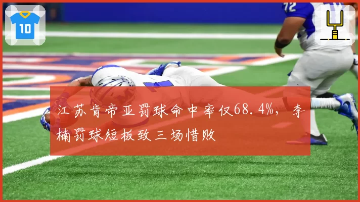 江苏肯帝亚罚球命中率仅68.4%，李楠罚球短板致三场惜败