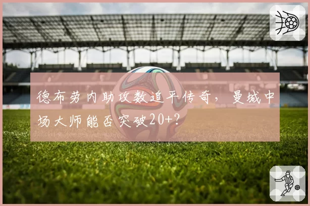 德布劳内助攻数追平传奇，曼城中场大师能否突破20+？