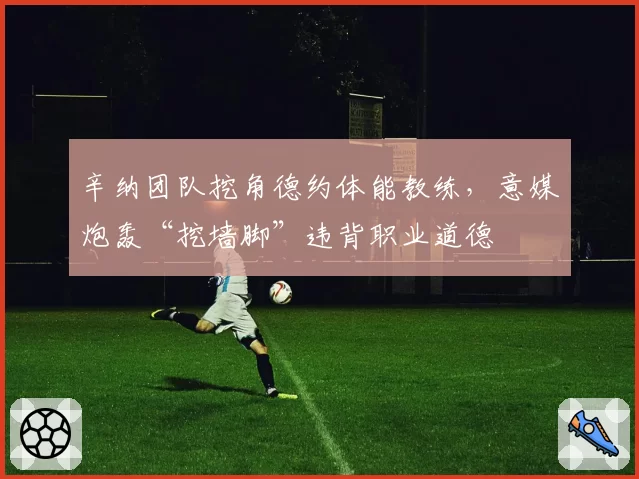 辛纳团队挖角德约体能教练，意媒炮轰“挖墙脚”违背职业道德