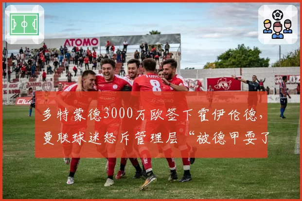 多特蒙德3000万欧签下霍伊伦德，曼联球迷怒斥管理层“被德甲耍了”