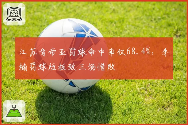 江苏肯帝亚罚球命中率仅68.4%，李楠罚球短板致三场惜败
