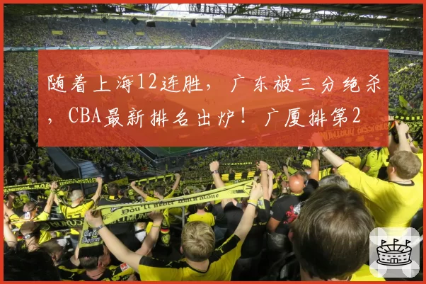 随着上海12连胜，广东被三分绝杀，CBA最新排名出炉！广厦排第2