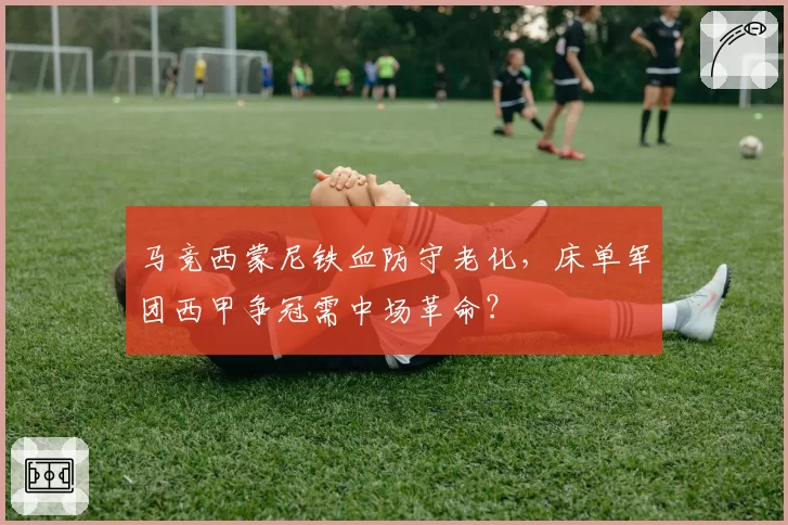 马竞西蒙尼铁血防守老化,床单军团西甲争冠需中场革命?