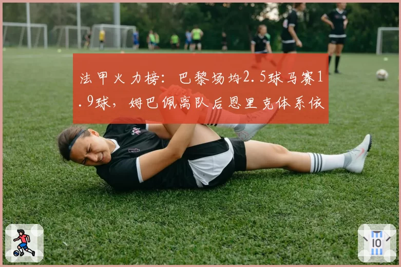 法甲火力榜：巴黎场均2.5球马赛1.9球，姆巴佩离队后恩里克体系依旧高效