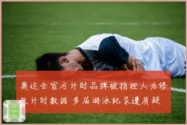 奥运会官方计时品牌被指控人为修改计时数据 多届游泳纪录遭质疑