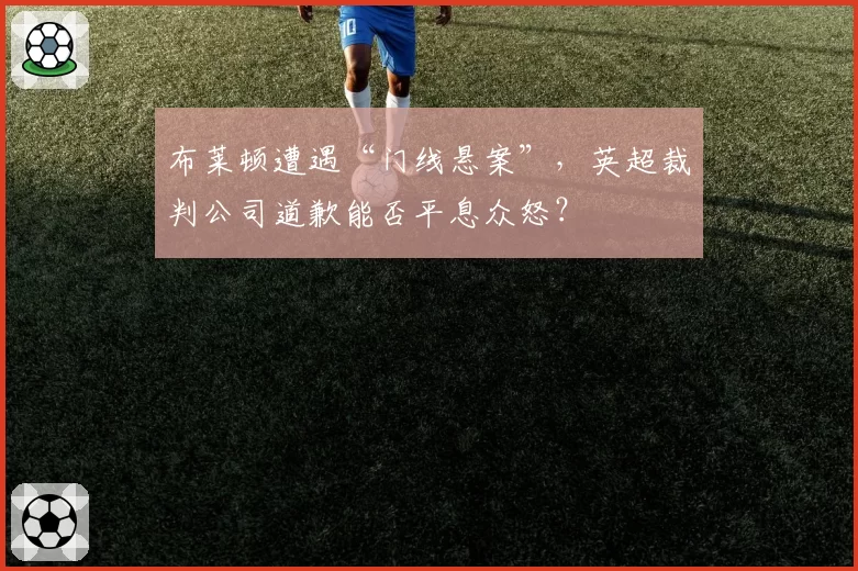 布莱顿遭遇“门线悬案”，英超裁判公司道歉能否平息众怒？